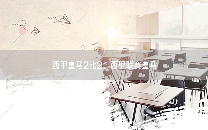 西甲皇马2比2，西甲联赛皇马
