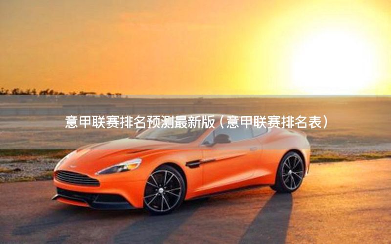 意甲联赛排名预测最新版（意甲联赛排名表）