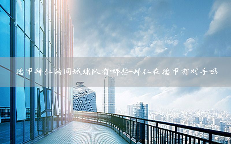 德甲拜仁的同城球队有哪些-拜仁在德甲有对手吗