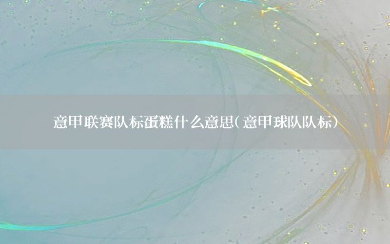 意甲联赛队标蛋糕什么意思（意甲球队队标）