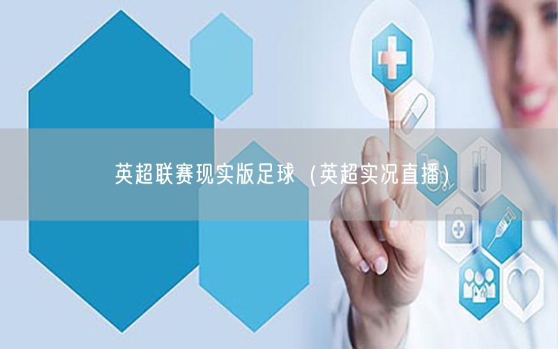 英超联赛现实版足球（英超实况直播）