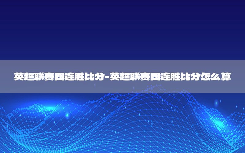 英超联赛四连胜比分-英超联赛四连胜比分怎么算