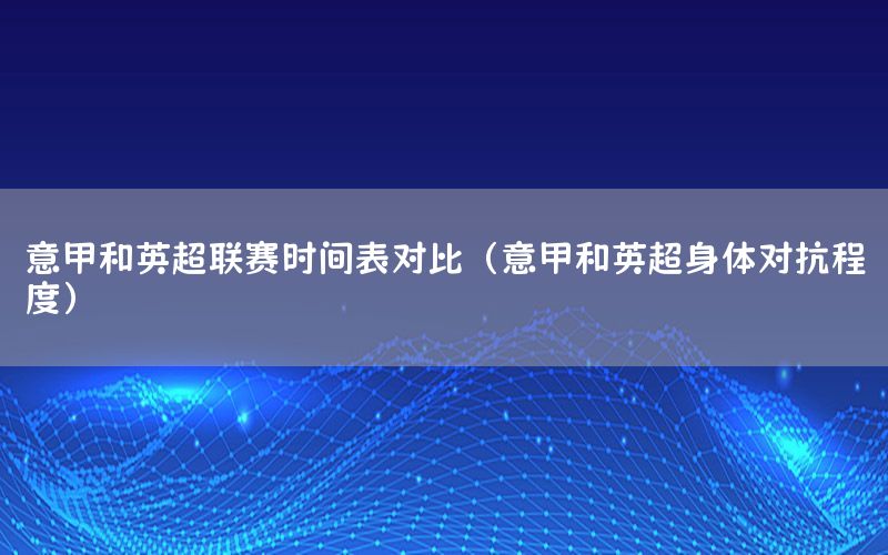 意甲和英超联赛时间表对比（意甲和英超身体对抗程度）