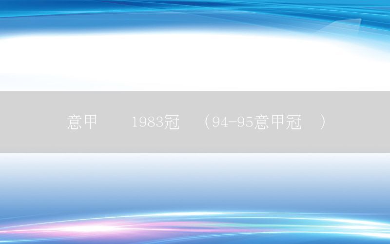 意甲联赛1983冠军（94-95意甲冠军）