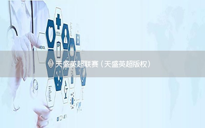 天盛英超联赛（天盛英超版权）