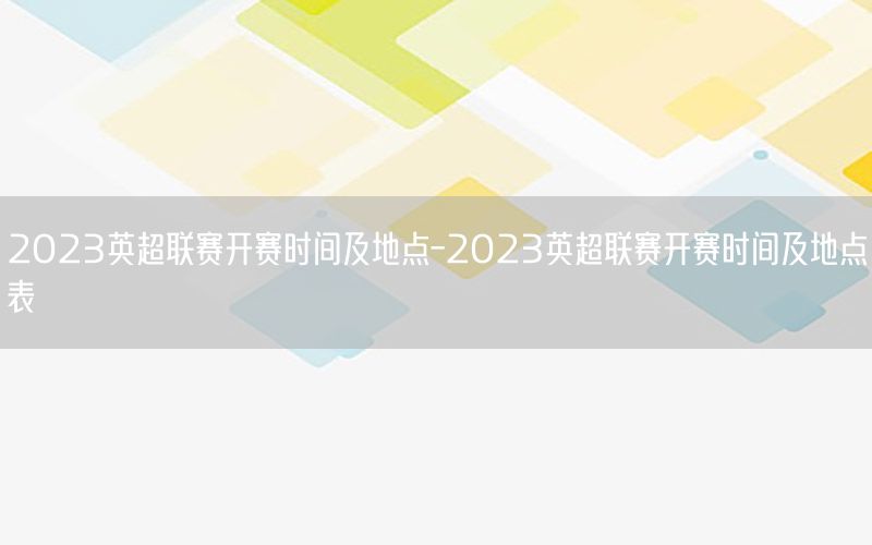 2023英超联赛开赛时间及地点-2023英超联赛开赛时间及地点表