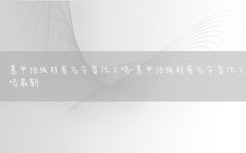 意甲顶级联赛名字变化了吗-意甲顶级联赛名字变化了吗最新