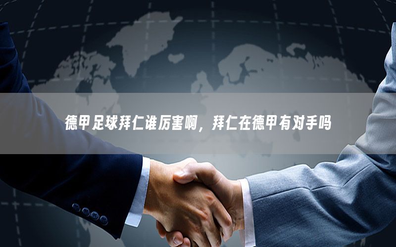 德甲足球拜仁谁厉害啊，拜仁在德甲有对手吗