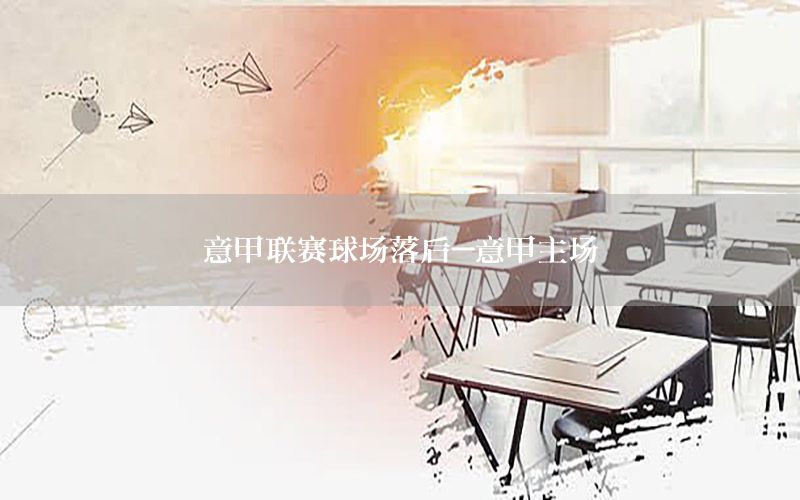 意甲联赛球场落后-意甲主场