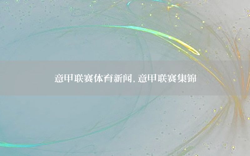 意甲联赛体育新闻，意甲联赛集锦