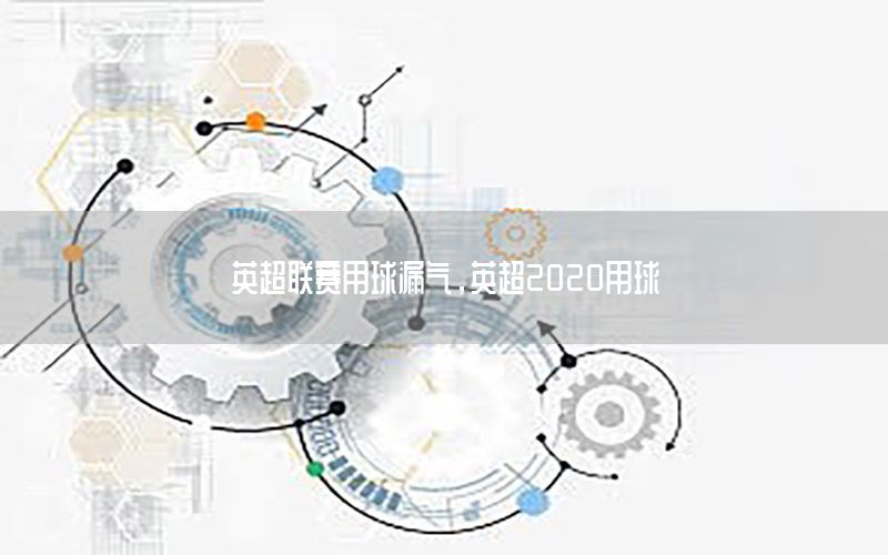英超联赛用球漏气，英超2020用球