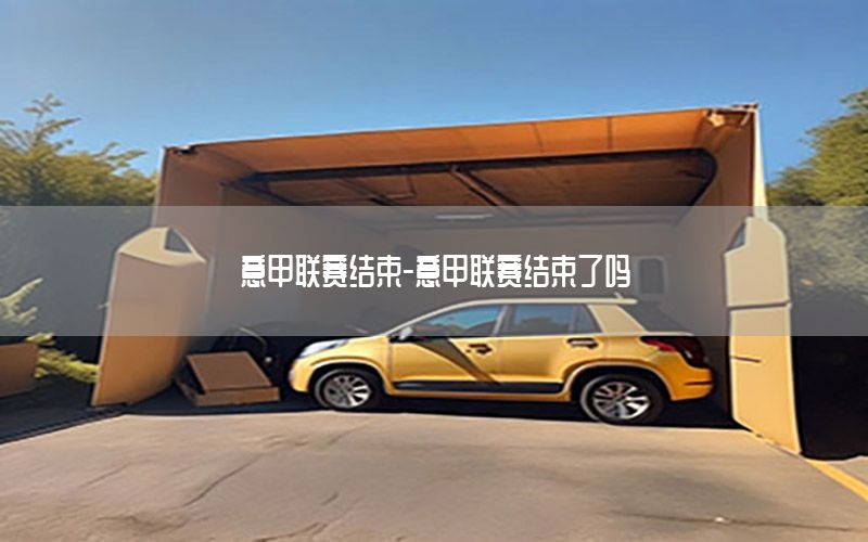 意甲联赛结束-意甲联赛结束了吗