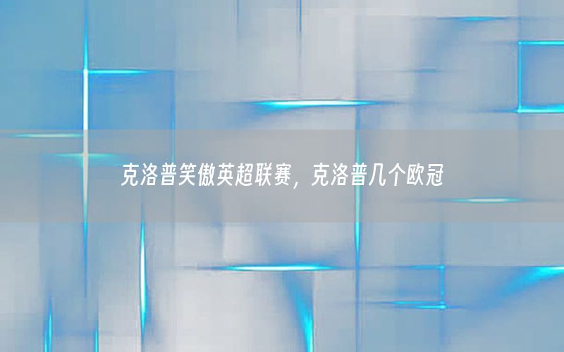 克洛普笑傲英超联赛，克洛普几个欧冠