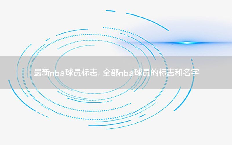 最新nba球员标志，全部nba球员的标志和名字