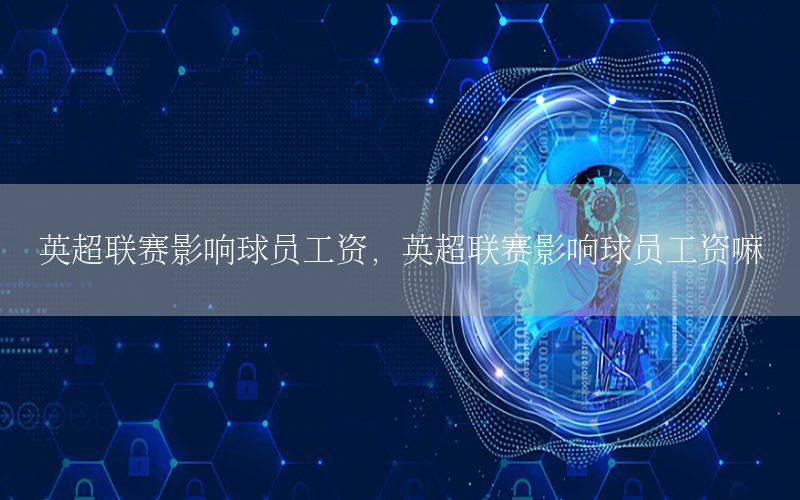 英超联赛影响球员工资，英超联赛影响球员工资嘛