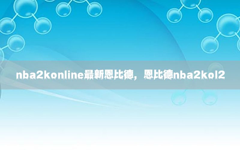 nba2konline最新恩比德，恩比德nba2kol2