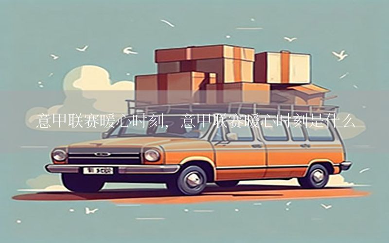 意甲联赛暖心时刻，意甲联赛暖心时刻是什么