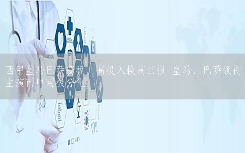 西甲皇马巴萨赛程，高投入换高回报 皇马、巴萨领衔主演西甲两极分化