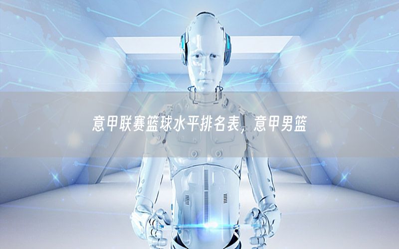 意甲联赛篮球水平排名表，意甲男篮
