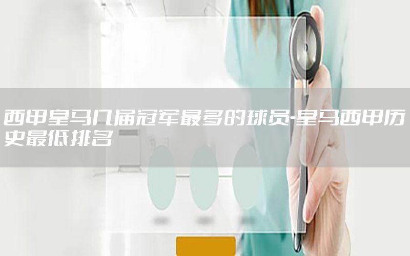 西甲皇马几届冠军最多的球员-皇马西甲历史最低排名