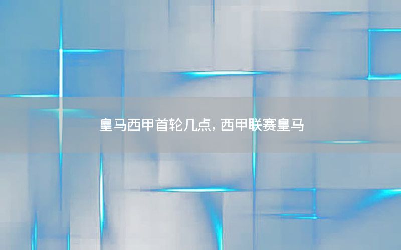 皇马西甲首轮几点，西甲联赛皇马