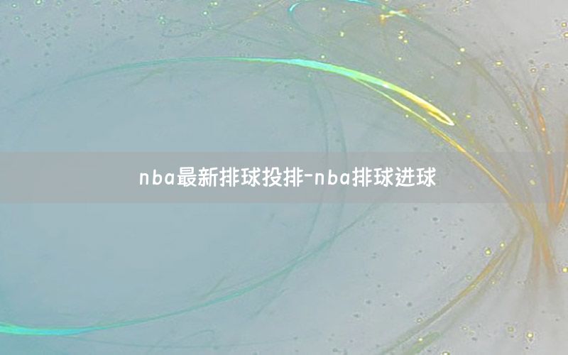 nba最新排球投排-nba排球进球