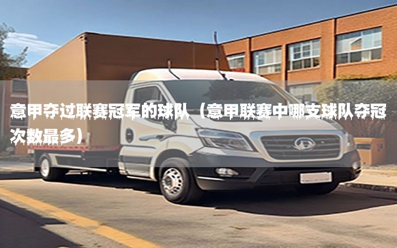 意甲夺过联赛冠军的球队（意甲联赛中哪支球队夺冠次数最多）