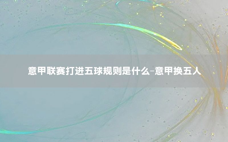 意甲联赛打进五球规则是什么-意甲换五人