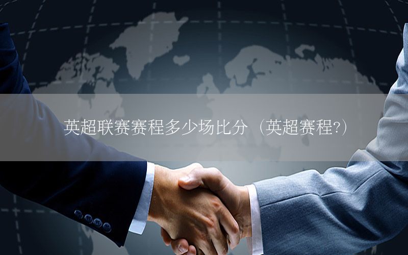 英超联赛赛程多少场比分（英超赛程?）
