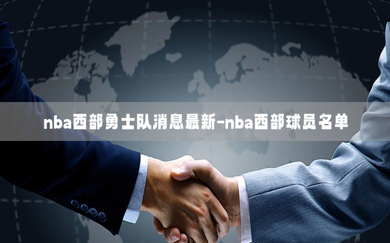 nba西部勇士队消息最新-nba西部球员名单