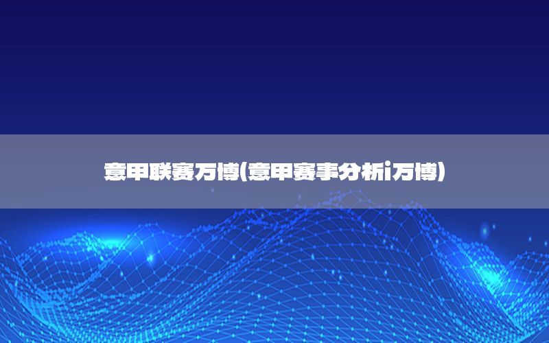 意甲联赛万博（意甲赛事分析i万博）