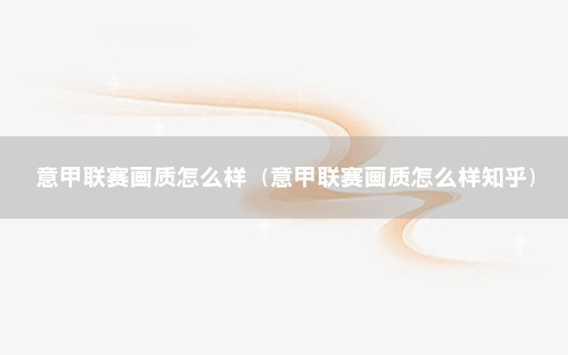 意甲联赛画质怎么样（意甲联赛画质怎么样知乎）