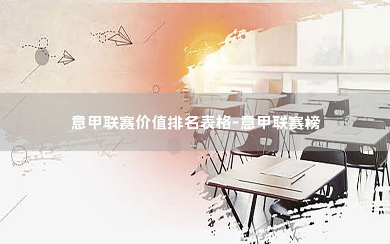 意甲联赛价值排名表格-意甲联赛榜