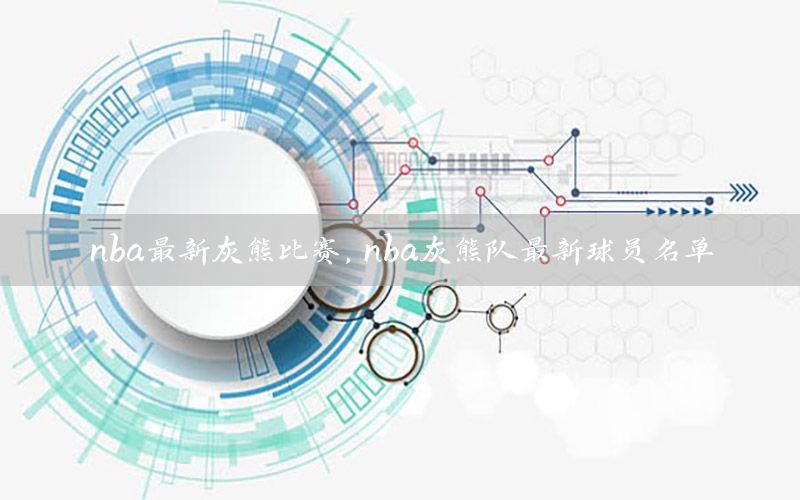 nba最新灰熊比赛，nba灰熊队最新球员名单