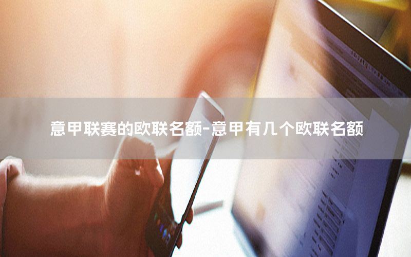 意甲联赛的欧联名额-意甲有几个欧联名额