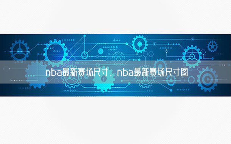 nba最新赛场尺寸，nba最新赛场尺寸图