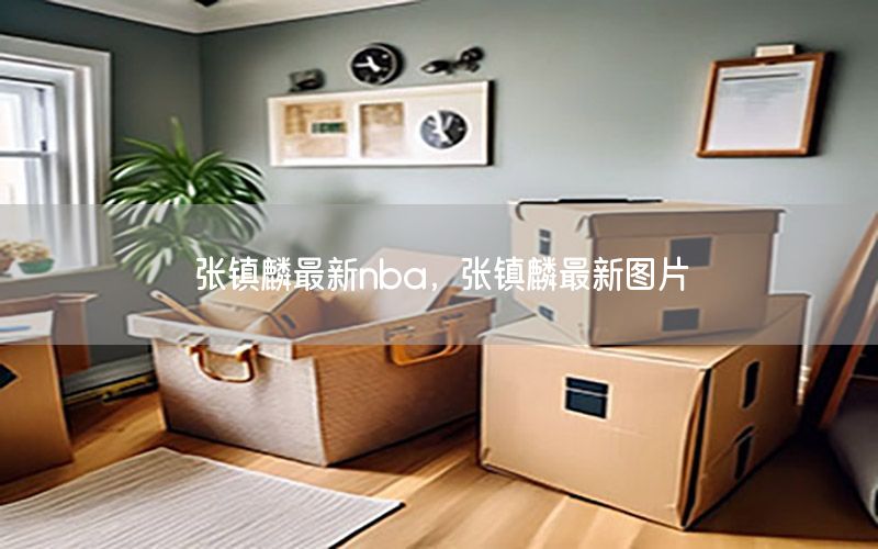 张镇麟最新nba，张镇麟最新图片