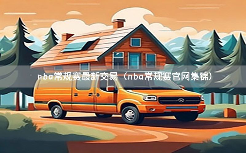 nba常规赛最新交易（nba常规赛官网集锦）