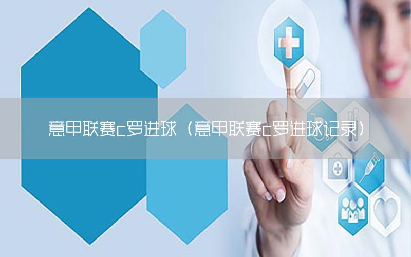 意甲联赛c罗进球（意甲联赛c罗进球记录）