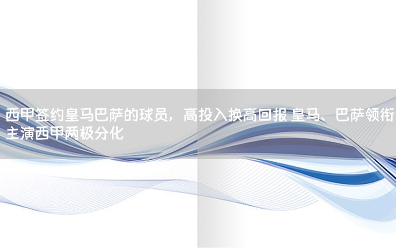 西甲签约皇马巴萨的球员，高投入换高回报 皇马、巴萨领衔主演西甲两极分化