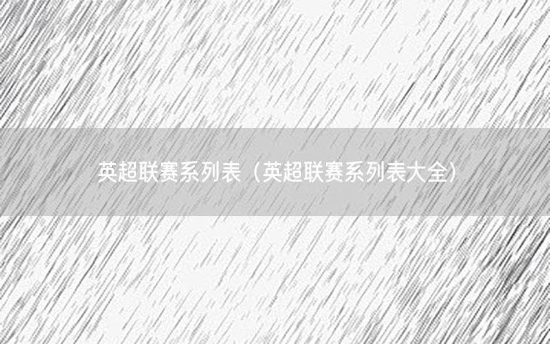 英超联赛系列表（英超联赛系列表大全）