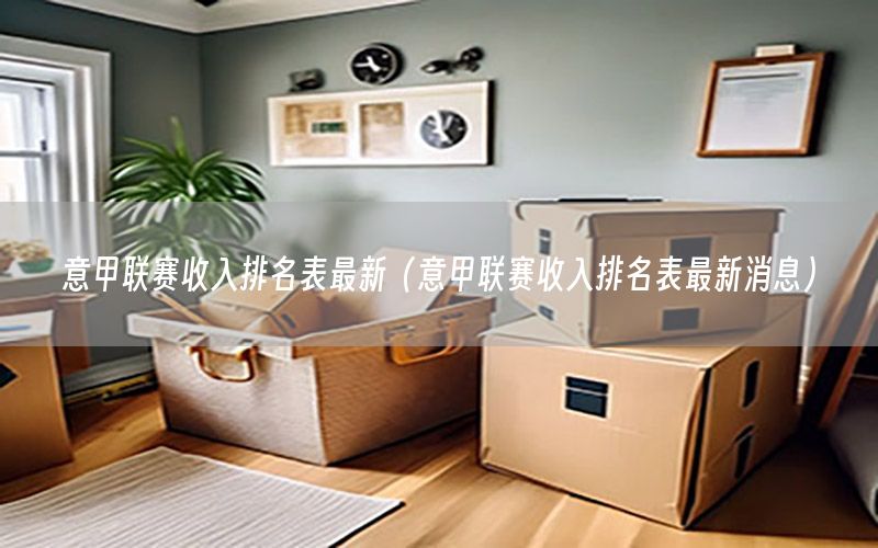 意甲联赛收入排名表最新（意甲联赛收入排名表最新消息）
