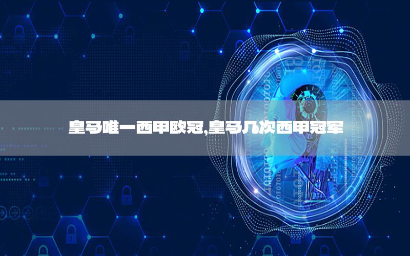 皇马唯一西甲欧冠，皇马几次西甲冠军