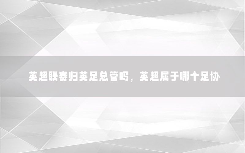 英超联赛归英足总管吗，英超属于哪个足协