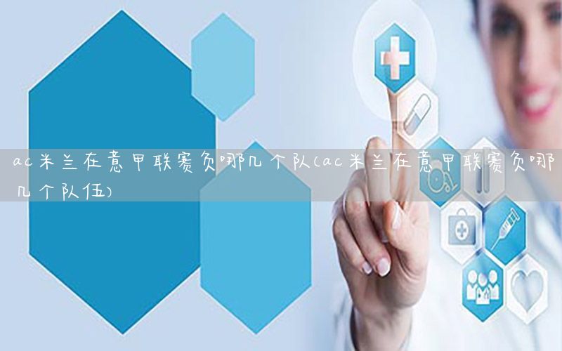 ac米兰在意甲联赛负哪几个队（ac米兰在意甲联赛负哪几个队伍）