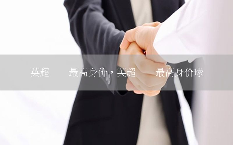 英超联赛最高身价，英超联赛最高身价球员