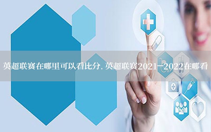 英超联赛在哪里可以看比分，英超联赛2021-2022在哪看