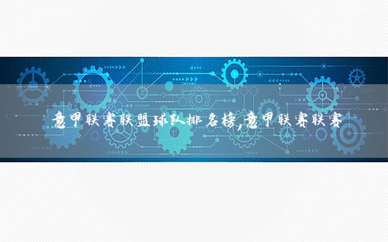 意甲联赛联盟球队排名榜，意甲联赛联赛