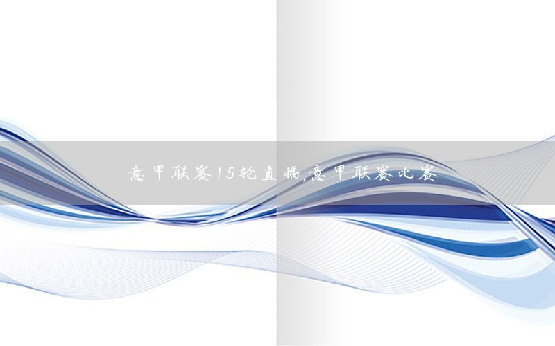 意甲联赛15轮直播，意甲联赛比赛