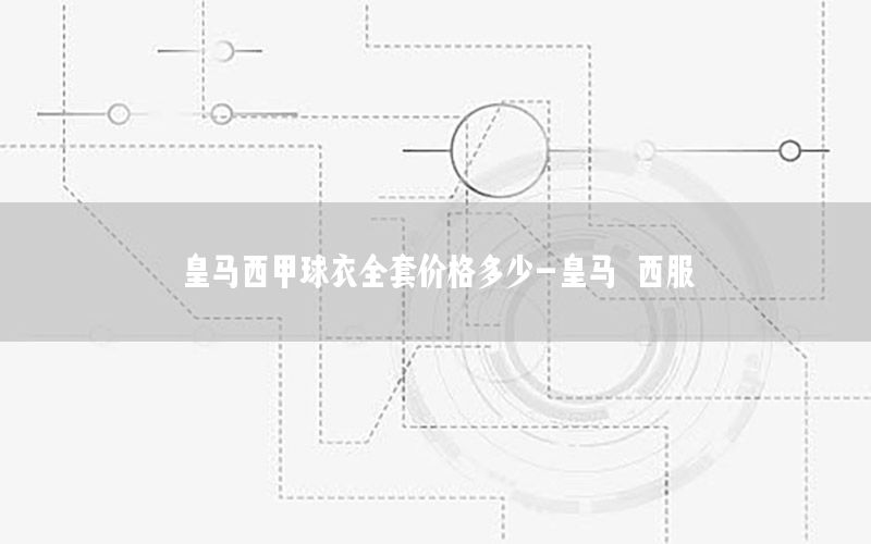 皇马西甲球衣全套价格多少-皇马 西服
